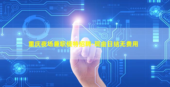 重庆夜场兼职模特招聘-现金日结无费用
